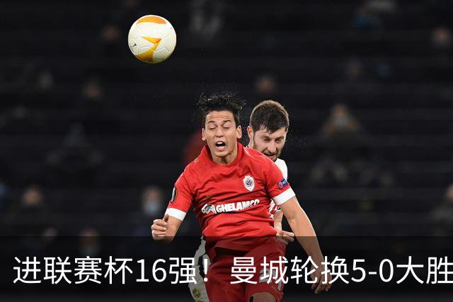 进联赛杯16强！曼城轮换5-0大胜诺维奇 17岁桑巴双响新援阿兰传射